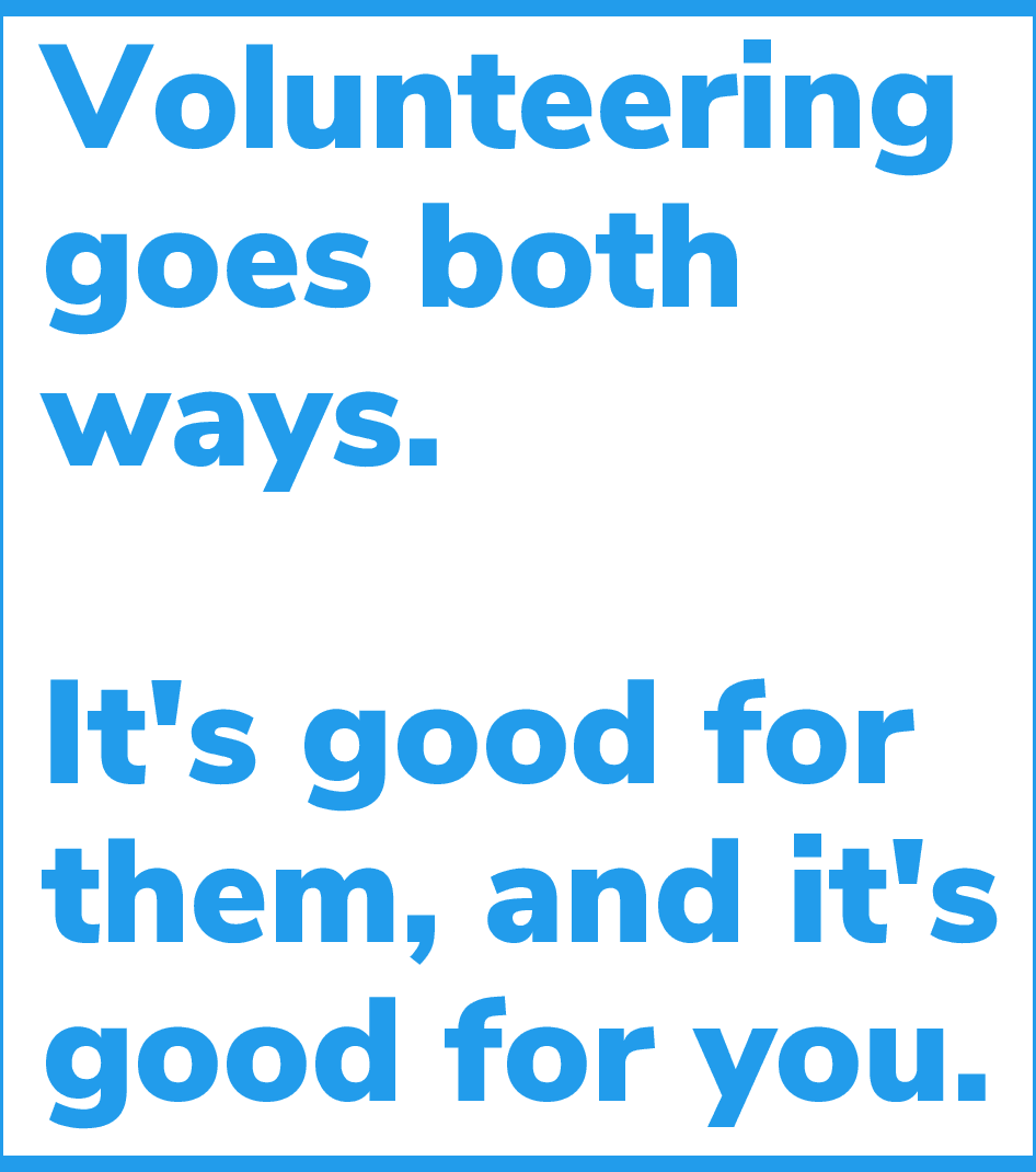 Volunteering goes both ways. It's good for them, and it's good for you.